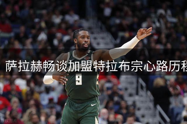 萨拉赫畅谈加盟特拉布宗心路历程：欧战与联赛双线争冠
